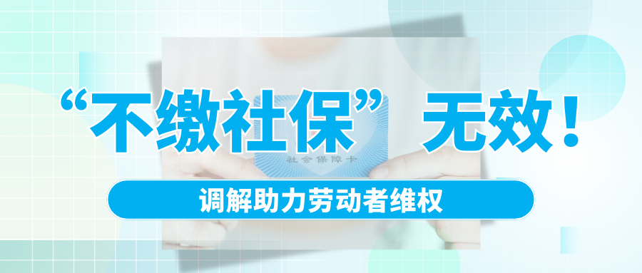 “不繳社?！睙o效！調(diào)解助力勞動(dòng)者維權(quán)